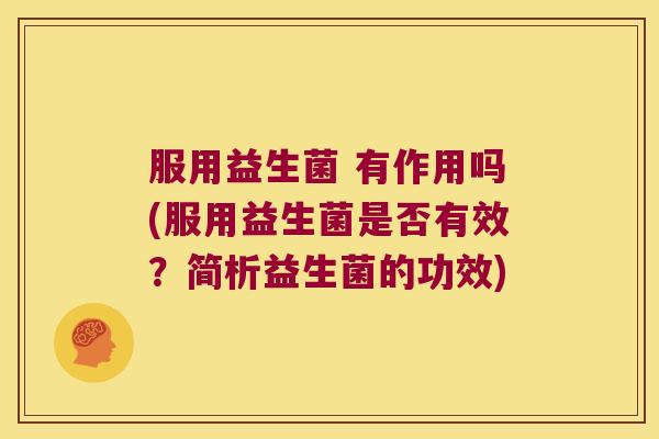 服用益生菌 有作用吗(服用益生菌是否有效？简析益生菌的功效)