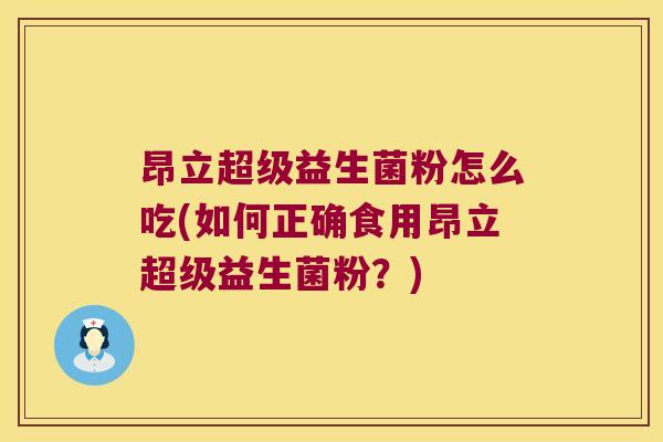 昂立超级益生菌粉怎么吃(如何正确食用昂立超级益生菌粉？)