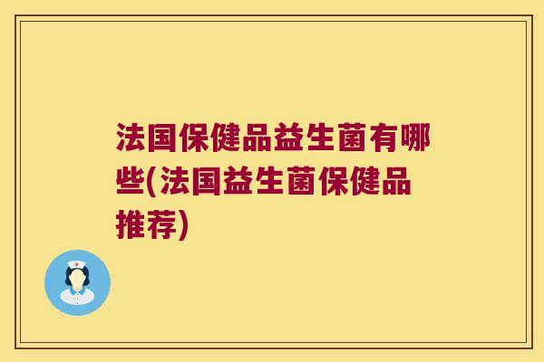 法国保健品益生菌有哪些(法国益生菌保健品推荐)