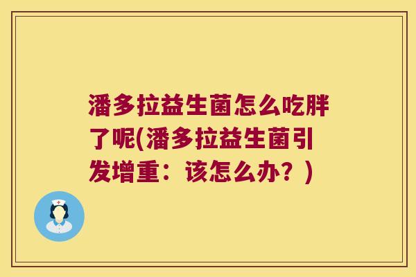 潘多拉益生菌怎么吃胖了呢(潘多拉益生菌引发增重：该怎么办？)