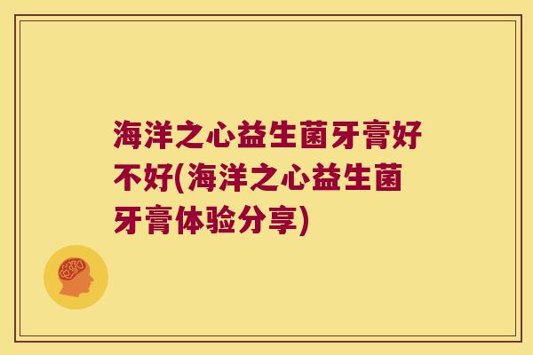 海洋之心益生菌牙膏好不好(海洋之心益生菌牙膏体验分享)