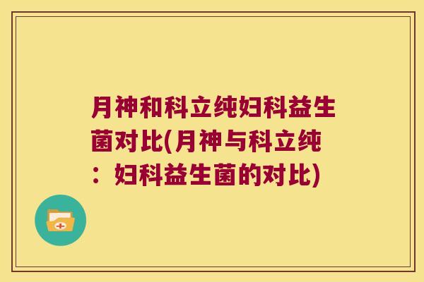 月神和科立纯妇科益生菌对比(月神与科立纯：妇科益生菌的对比)
