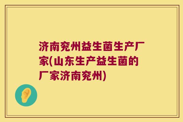 济南兖州益生菌生产厂家(山东生产益生菌的厂家济南兖州)