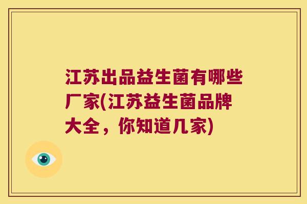 江苏出品益生菌有哪些厂家(江苏益生菌品牌大全，你知道几家)