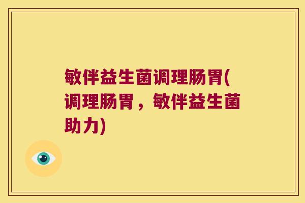 敏伴益生菌调理肠胃(调理肠胃，敏伴益生菌助力)