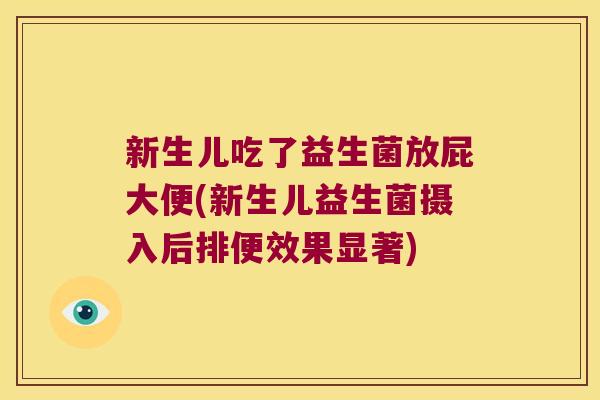 新生儿吃了益生菌放屁大便(新生儿益生菌摄入后排便效果显著)