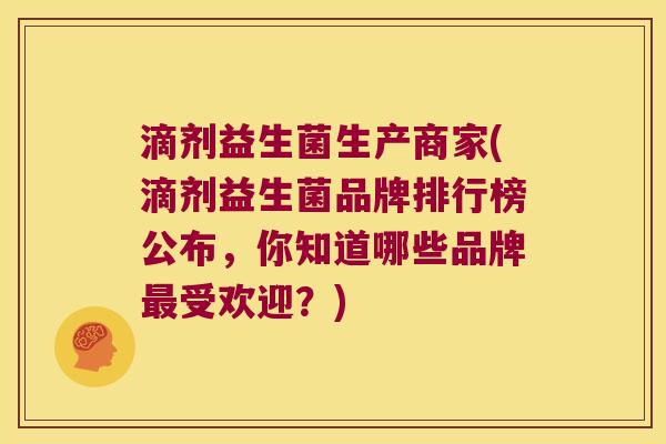 滴剂益生菌生产商家(滴剂益生菌品牌排行榜公布，你知道哪些品牌最受欢迎？)