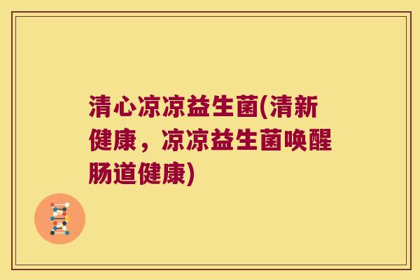 清心凉凉益生菌(清新健康，凉凉益生菌唤醒肠道健康)