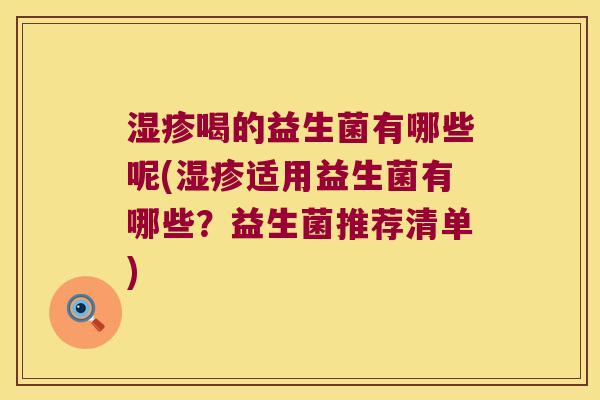 湿疹喝的益生菌有哪些呢(湿疹适用益生菌有哪些？益生菌推荐清单)