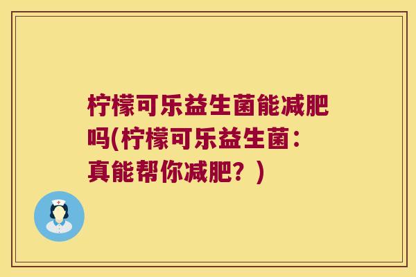 柠檬可乐益生菌能减肥吗(柠檬可乐益生菌：真能帮你减肥？)