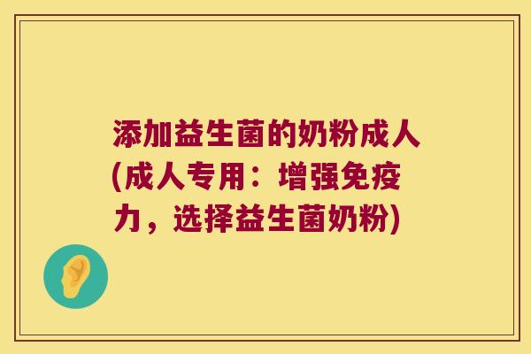 添加益生菌的奶粉成人(成人专用：增强免疫力，选择益生菌奶粉)