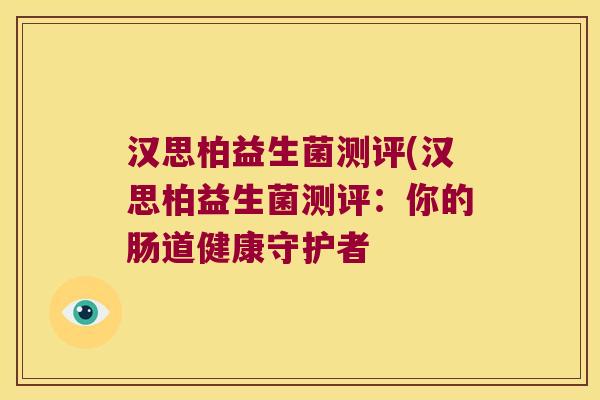 汉思柏益生菌测评(汉思柏益生菌测评：你的肠道健康守护者