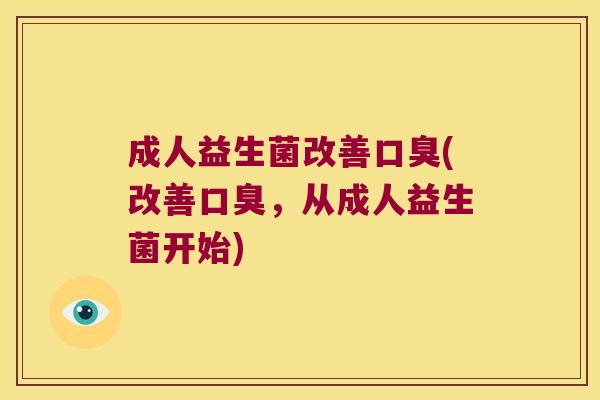 成人益生菌改善口臭(改善口臭，从成人益生菌开始)