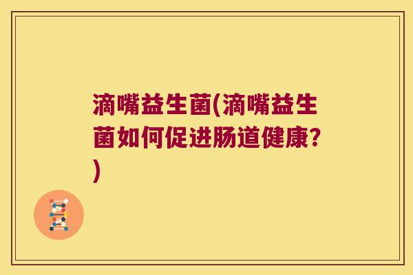 滴嘴益生菌(滴嘴益生菌如何促进肠道健康？)