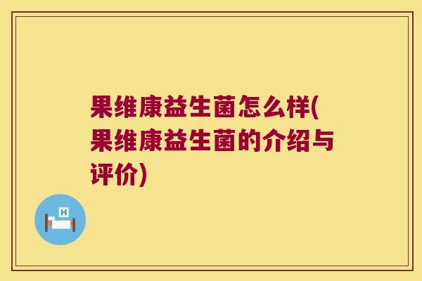果维康益生菌怎么样(果维康益生菌的介绍与评价)