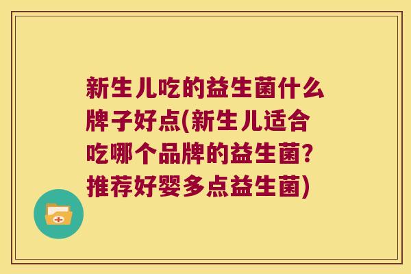新生儿吃的益生菌什么牌子好点(新生儿适合吃哪个品牌的益生菌？推荐好婴多点益生菌)