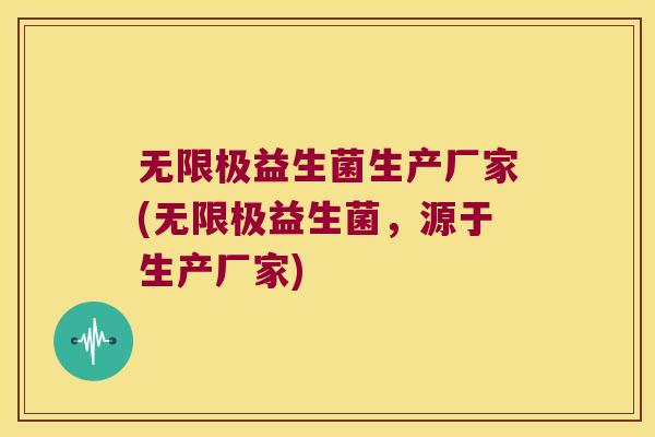 无限极益生菌生产厂家(无限极益生菌，源于生产厂家)