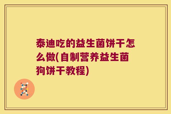泰迪吃的益生菌饼干怎么做(自制营养益生菌狗饼干教程)