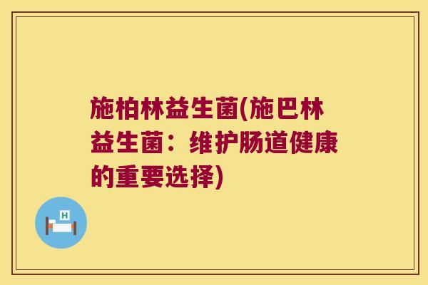 施柏林益生菌(施巴林益生菌：维护肠道健康的重要选择)