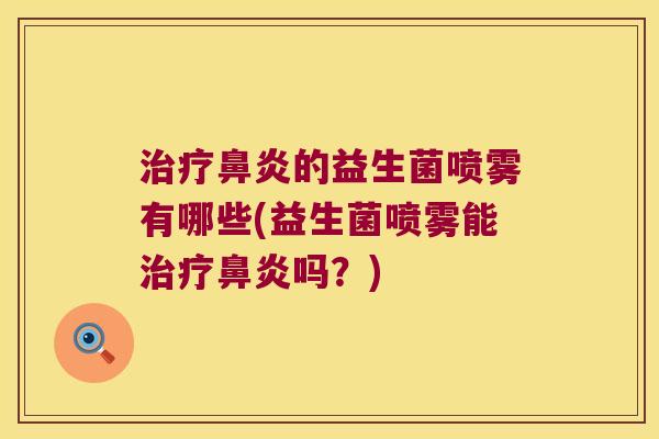 治疗鼻炎的益生菌喷雾有哪些(益生菌喷雾能治疗鼻炎吗？)