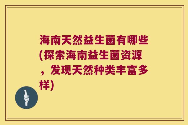 海南天然益生菌有哪些(探索海南益生菌资源，发现天然种类丰富多样)