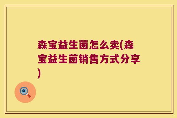 森宝益生菌怎么卖(森宝益生菌销售方式分享)