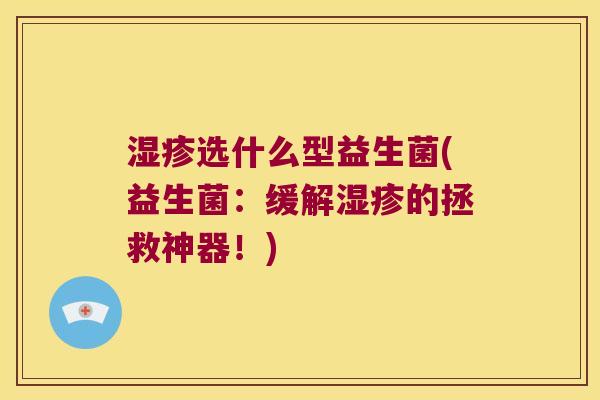 湿疹选什么型益生菌(益生菌：缓解湿疹的拯救神器！)