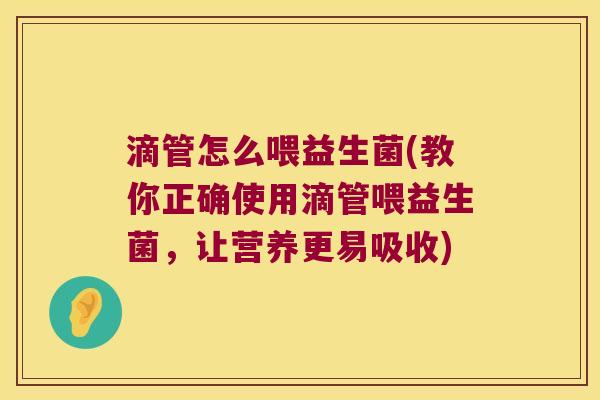 滴管怎么喂益生菌(教你正确使用滴管喂益生菌，让营养更易吸收)