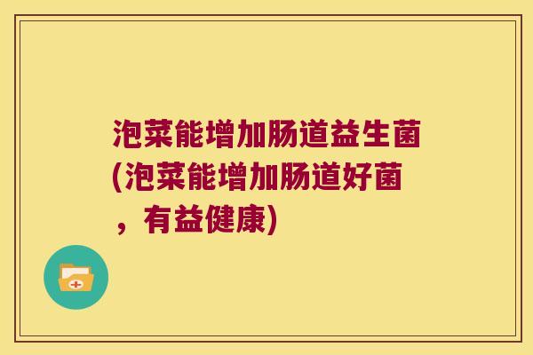 泡菜能增加肠道益生菌(泡菜能增加肠道好菌，有益健康)