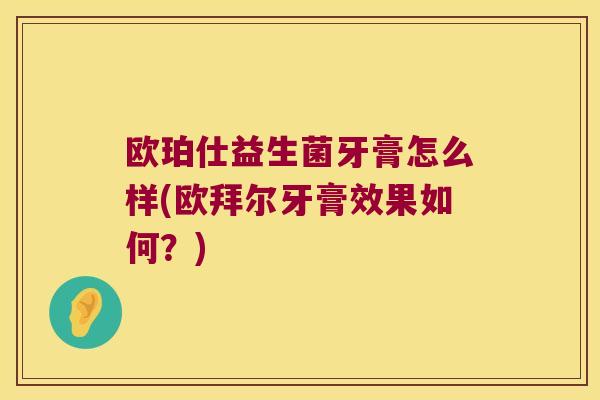 欧珀仕益生菌牙膏怎么样(欧拜尔牙膏效果如何？)