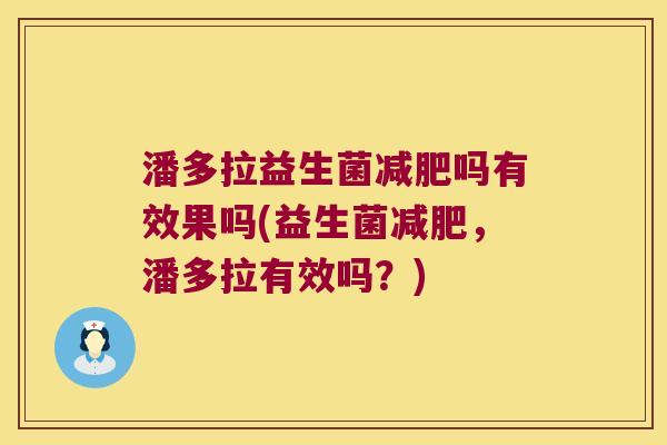 潘多拉益生菌减肥吗有效果吗(益生菌减肥，潘多拉有效吗？)