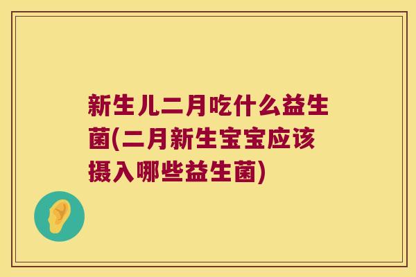 新生儿二月吃什么益生菌(二月新生宝宝应该摄入哪些益生菌)