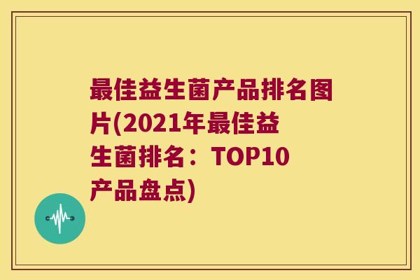 最佳益生菌产品排名图片(2021年最佳益生菌排名：TOP10产品盘点)