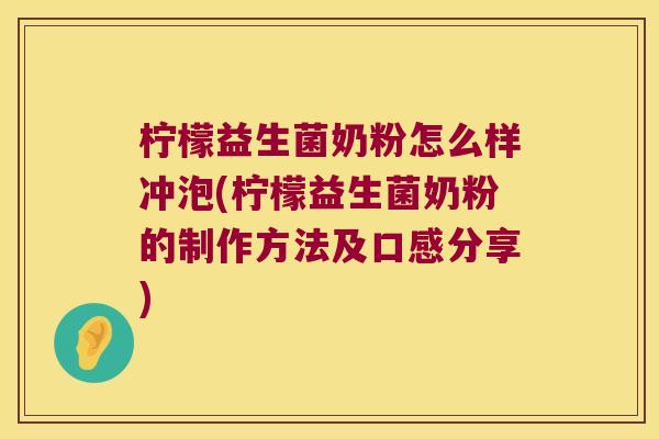 柠檬益生菌奶粉怎么样冲泡(柠檬益生菌奶粉的制作方法及口感分享)