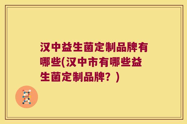 汉中益生菌定制品牌有哪些(汉中市有哪些益生菌定制品牌？)