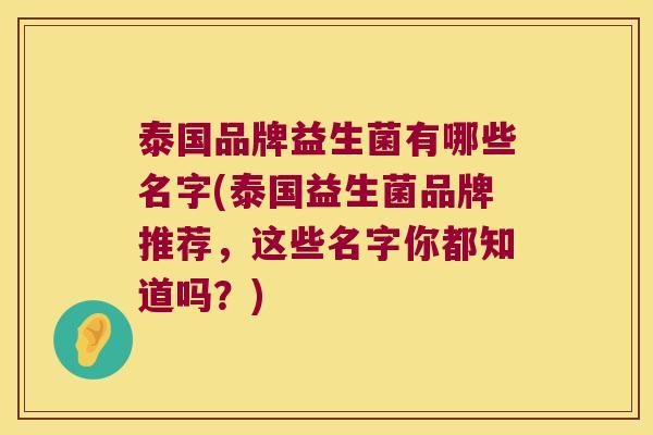 泰国品牌益生菌有哪些名字(泰国益生菌品牌推荐,这些名字你都知道吗?) 泰国品牌益生菌有哪些名字(泰国益生菌品牌推荐,这些名字你都知道吗?)