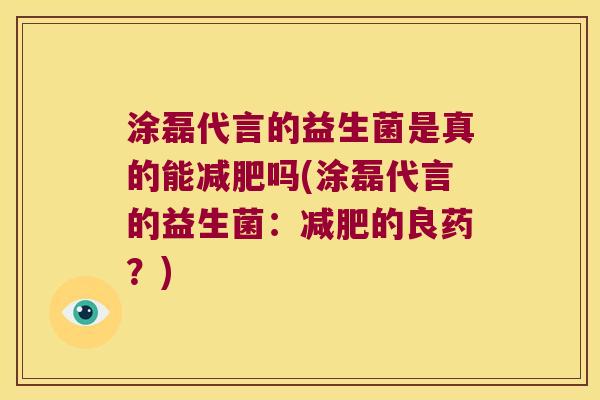 涂磊代言的益生菌是真的能减肥吗(涂磊代言的益生菌：减肥的良药？)