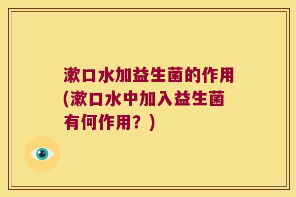 漱口水加益生菌的作用(漱口水中加入益生菌有何作用？)