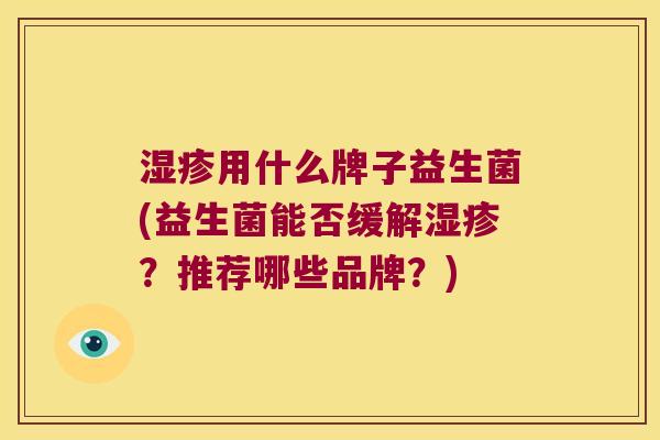 用什么牌子益生菌(益生菌能否缓解?推荐哪些品牌?) 用什么牌子益生菌(益生菌能否缓解?推荐哪些品牌?)
