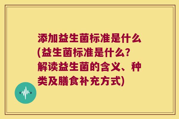 添加益生菌标准是什么(益生菌标准是什么？解读益生菌的含义、种类及膳食补充方式)