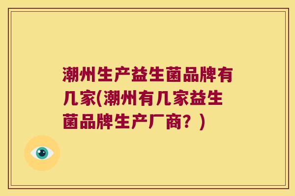 潮州生产益生菌品牌有几家(潮州有几家益生菌品牌生产厂商？)