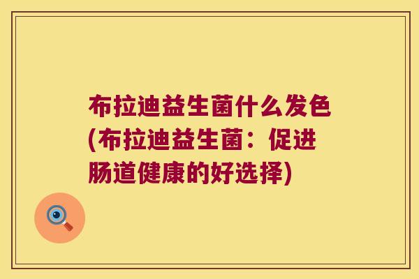 布拉迪益生菌什么发色(布拉迪益生菌：促进肠道健康的好选择)
