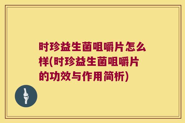 时珍益生菌咀嚼片怎么样(时珍益生菌咀嚼片的功效与作用简析)