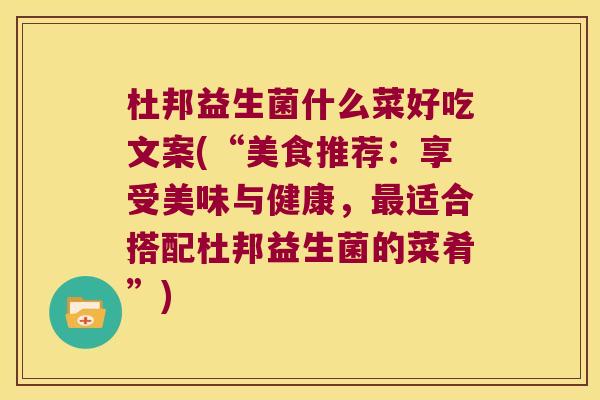 杜邦益生菌什么菜好吃文案(“美食推荐：享受美味与健康，最适合搭配杜邦益生菌的菜肴”)