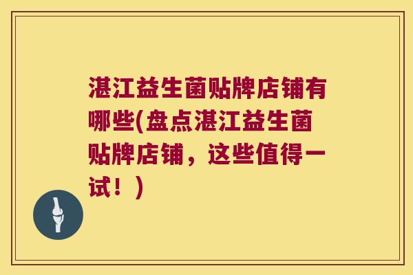 湛江益生菌贴牌店铺有哪些(盘点湛江益生菌贴牌店铺，这些值得一试！)