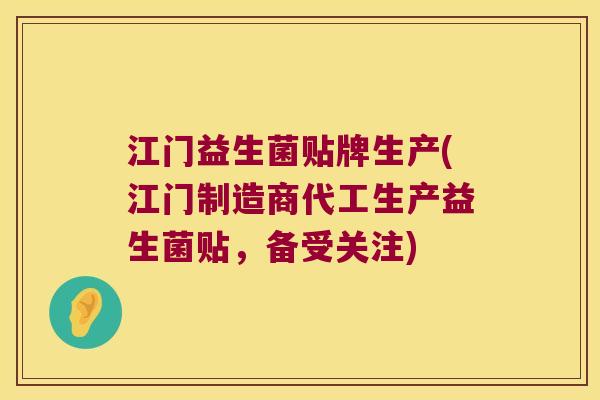 江门益生菌贴牌生产(江门制造商代工生产益生菌贴，备受关注)