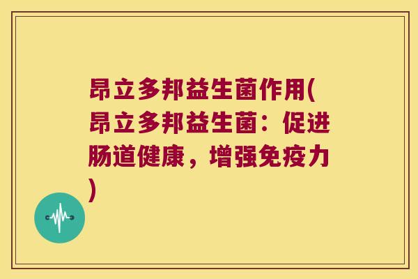 昂立多邦益生菌作用(昂立多邦益生菌:促进肠道健康,增强力) 昂立多邦益生菌作用(昂立多邦益生菌:促进肠道健康,增强力)