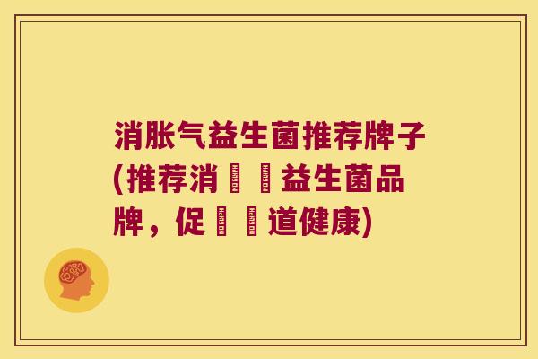 消胀气益生菌推荐牌子(推荐消脹氣益生菌品牌，促進腸道健康)