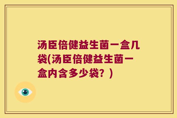 汤臣倍健益生菌一盒几袋(汤臣倍健益生菌一盒内含多少袋？)
