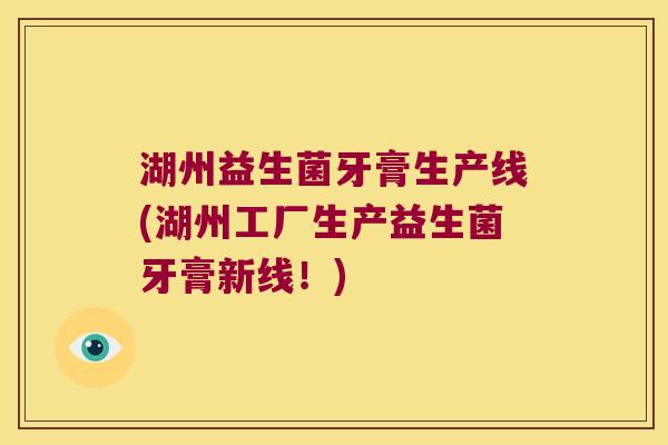 湖州益生菌牙膏生产线(湖州工厂生产益生菌牙膏新线！)